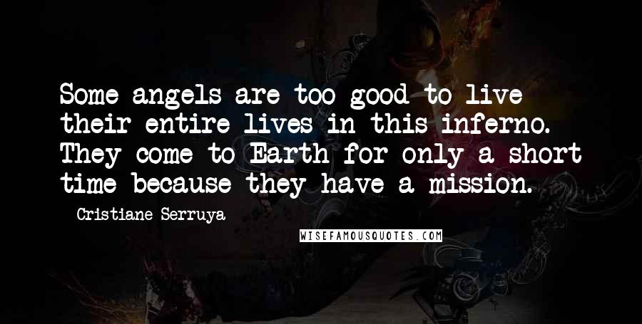 Cristiane Serruya Quotes: Some angels are too good to live their entire lives in this inferno. They come to Earth for only a short time because they have a mission.