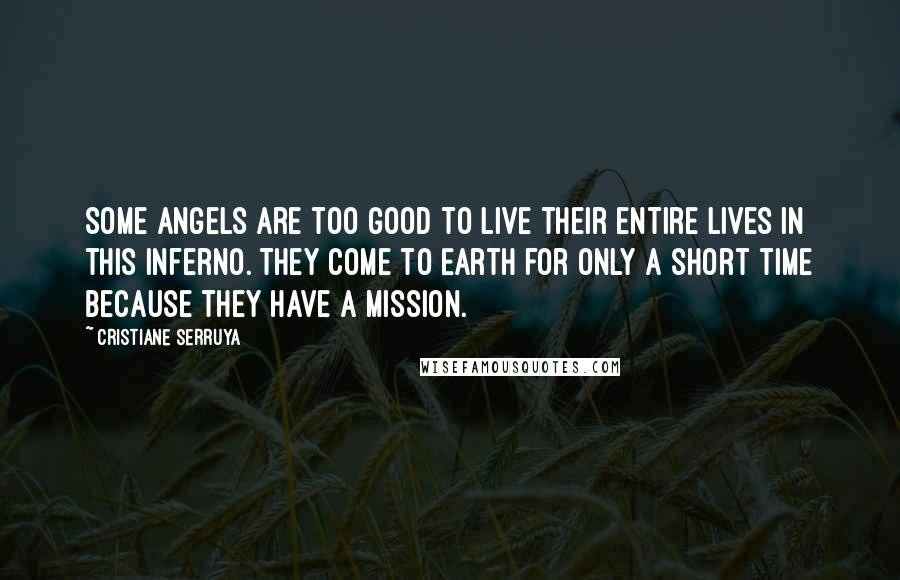 Cristiane Serruya Quotes: Some angels are too good to live their entire lives in this inferno. They come to Earth for only a short time because they have a mission.