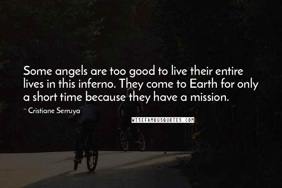 Cristiane Serruya Quotes: Some angels are too good to live their entire lives in this inferno. They come to Earth for only a short time because they have a mission.