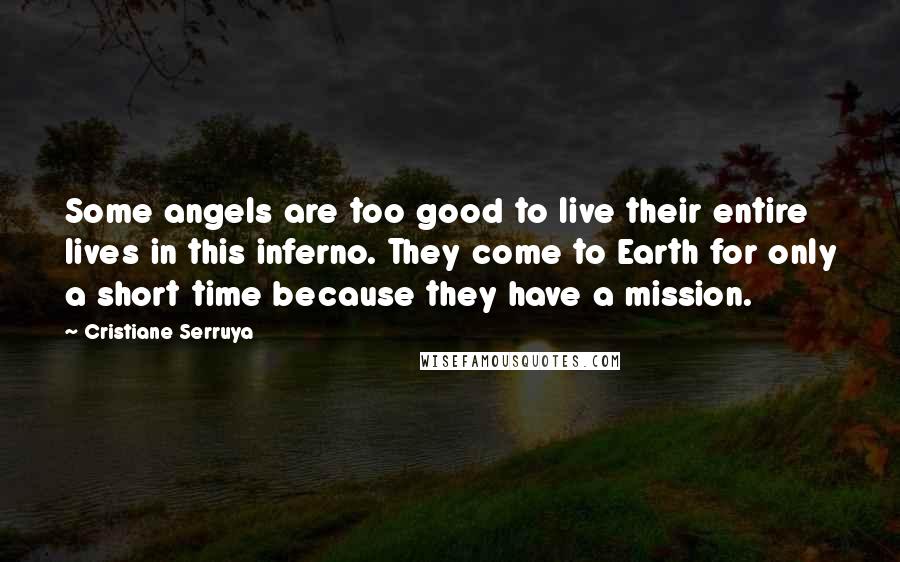 Cristiane Serruya Quotes: Some angels are too good to live their entire lives in this inferno. They come to Earth for only a short time because they have a mission.