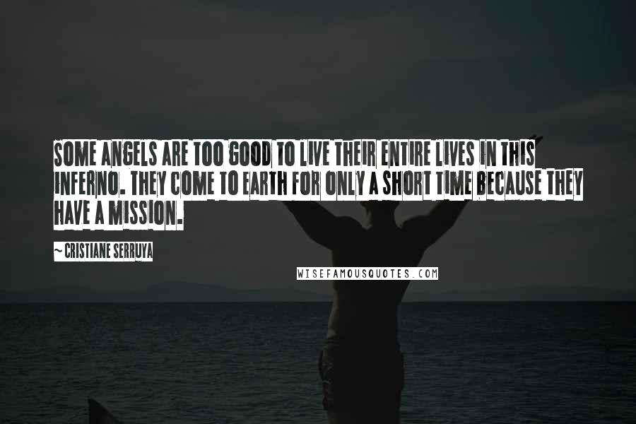 Cristiane Serruya Quotes: Some angels are too good to live their entire lives in this inferno. They come to Earth for only a short time because they have a mission.