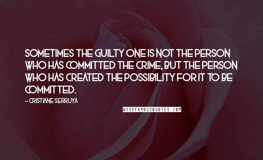 Cristiane Serruya Quotes: Sometimes the guilty one is not the person who has committed the crime, but the person who has created the possibility for it to be committed.