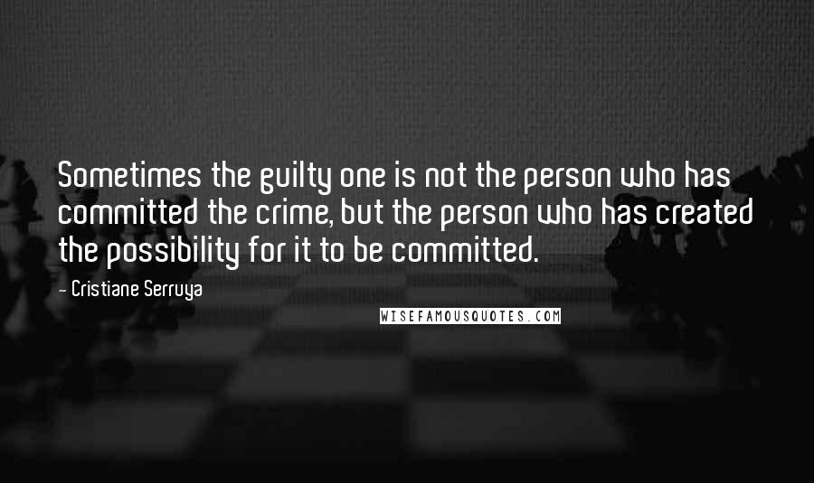 Cristiane Serruya Quotes: Sometimes the guilty one is not the person who has committed the crime, but the person who has created the possibility for it to be committed.