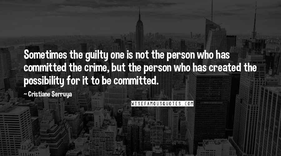 Cristiane Serruya Quotes: Sometimes the guilty one is not the person who has committed the crime, but the person who has created the possibility for it to be committed.