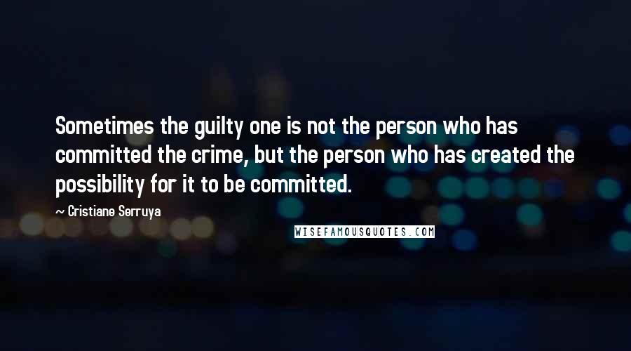 Cristiane Serruya Quotes: Sometimes the guilty one is not the person who has committed the crime, but the person who has created the possibility for it to be committed.