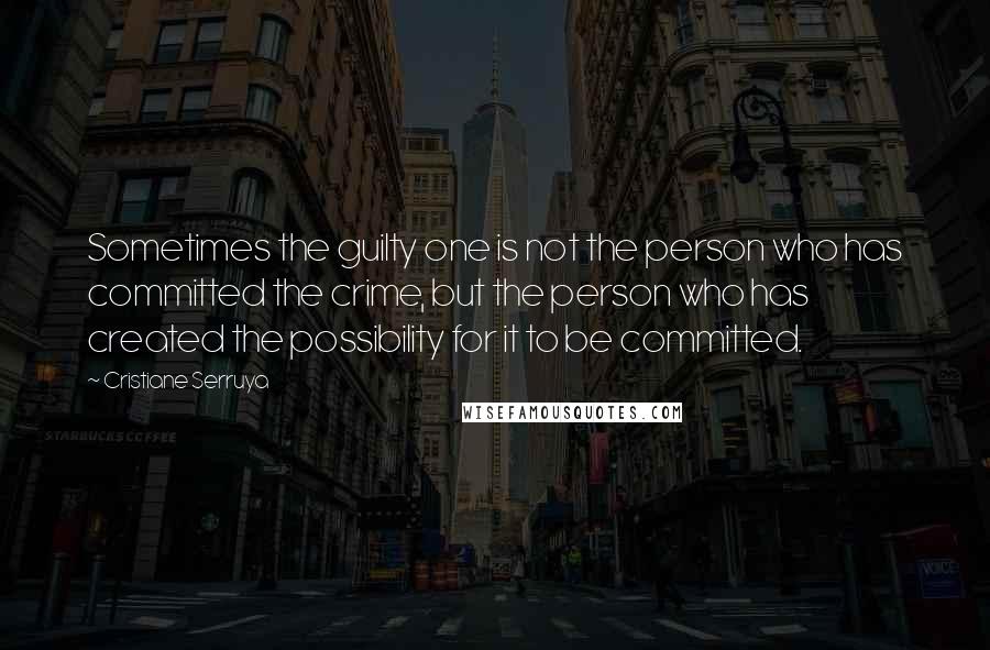 Cristiane Serruya Quotes: Sometimes the guilty one is not the person who has committed the crime, but the person who has created the possibility for it to be committed.