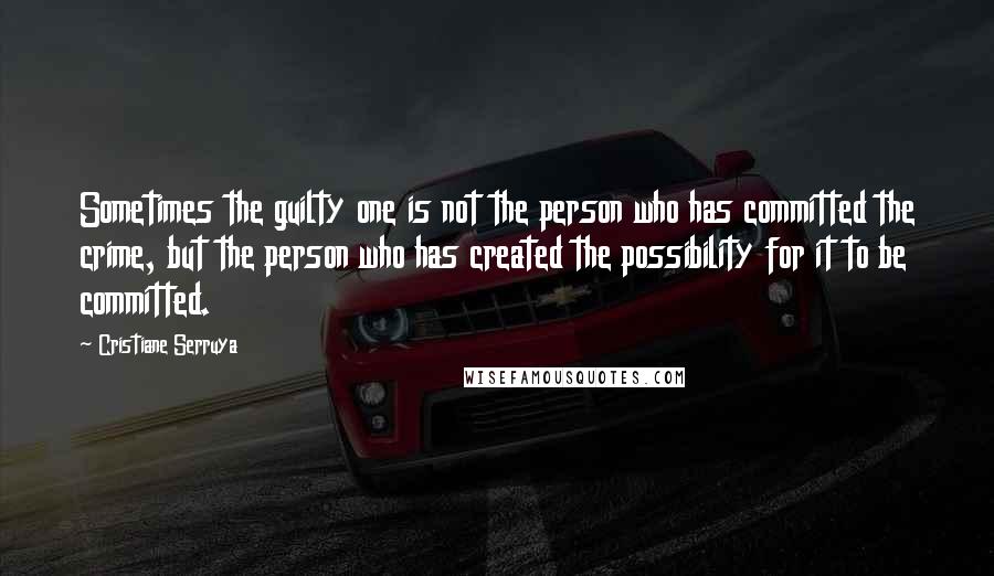 Cristiane Serruya Quotes: Sometimes the guilty one is not the person who has committed the crime, but the person who has created the possibility for it to be committed.