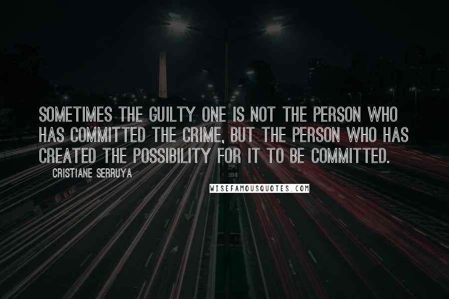 Cristiane Serruya Quotes: Sometimes the guilty one is not the person who has committed the crime, but the person who has created the possibility for it to be committed.