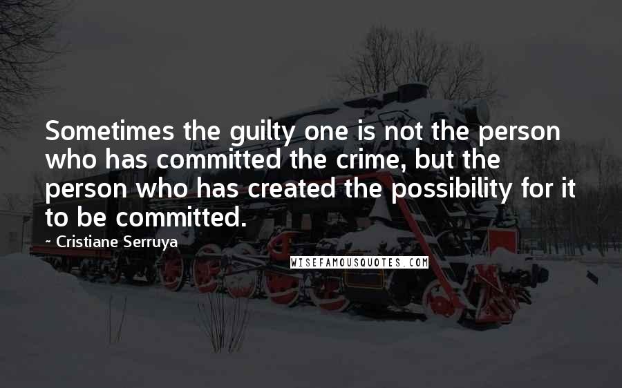 Cristiane Serruya Quotes: Sometimes the guilty one is not the person who has committed the crime, but the person who has created the possibility for it to be committed.