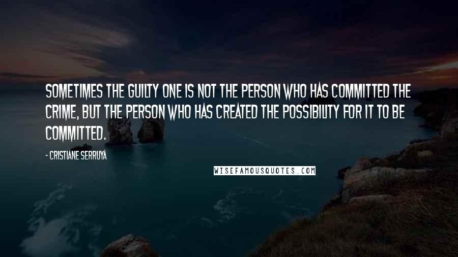 Cristiane Serruya Quotes: Sometimes the guilty one is not the person who has committed the crime, but the person who has created the possibility for it to be committed.