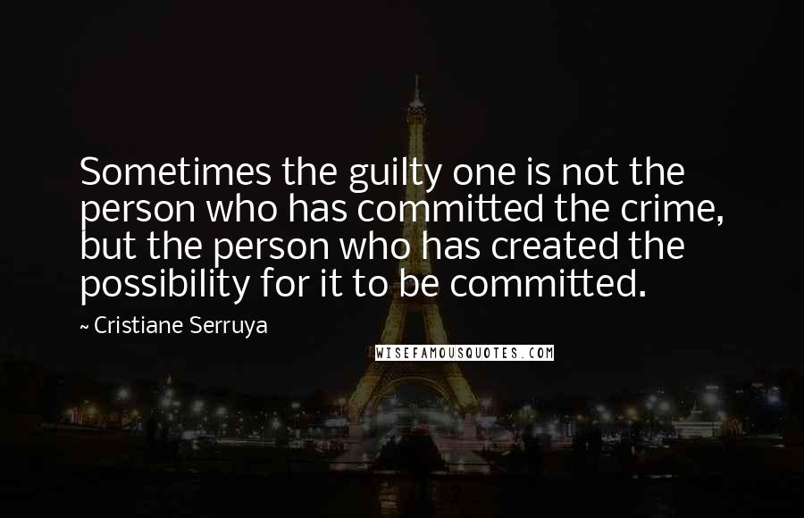 Cristiane Serruya Quotes: Sometimes the guilty one is not the person who has committed the crime, but the person who has created the possibility for it to be committed.