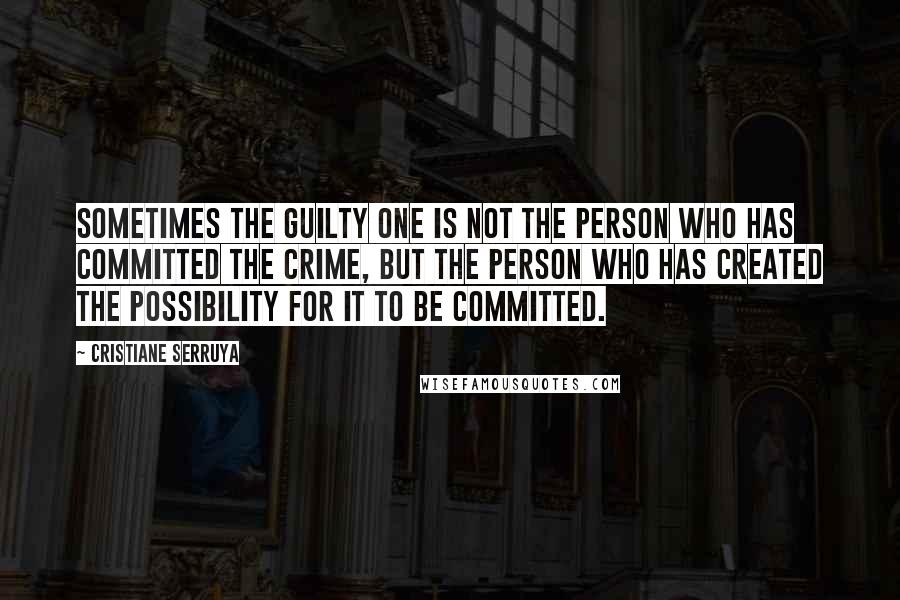 Cristiane Serruya Quotes: Sometimes the guilty one is not the person who has committed the crime, but the person who has created the possibility for it to be committed.