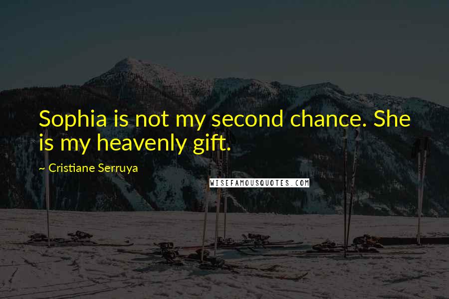 Cristiane Serruya Quotes: Sophia is not my second chance. She is my heavenly gift.