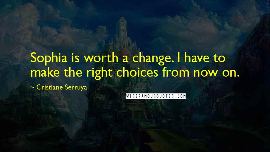 Cristiane Serruya Quotes: Sophia is worth a change. I have to make the right choices from now on.