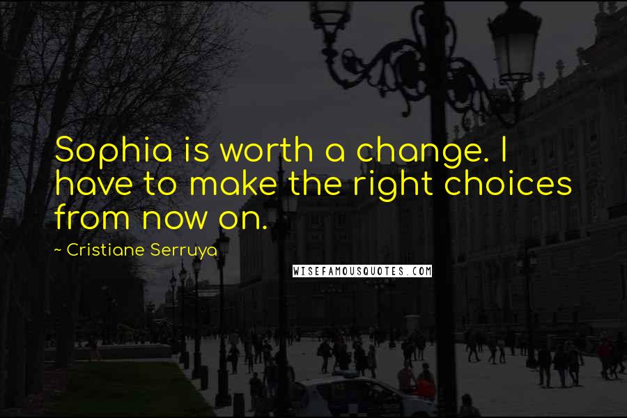 Cristiane Serruya Quotes: Sophia is worth a change. I have to make the right choices from now on.