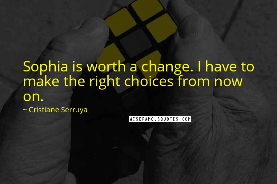 Cristiane Serruya Quotes: Sophia is worth a change. I have to make the right choices from now on.