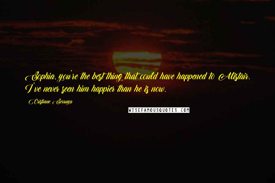 Cristiane Serruya Quotes: Sophia, you're the best thing that could have happened to Alistair. I've never seen him happier than he is now.