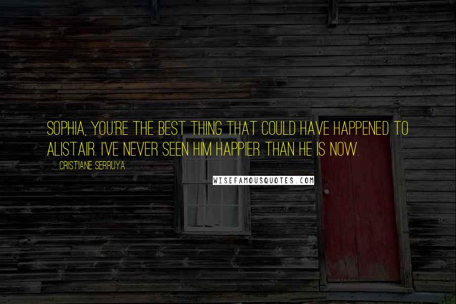 Cristiane Serruya Quotes: Sophia, you're the best thing that could have happened to Alistair. I've never seen him happier than he is now.