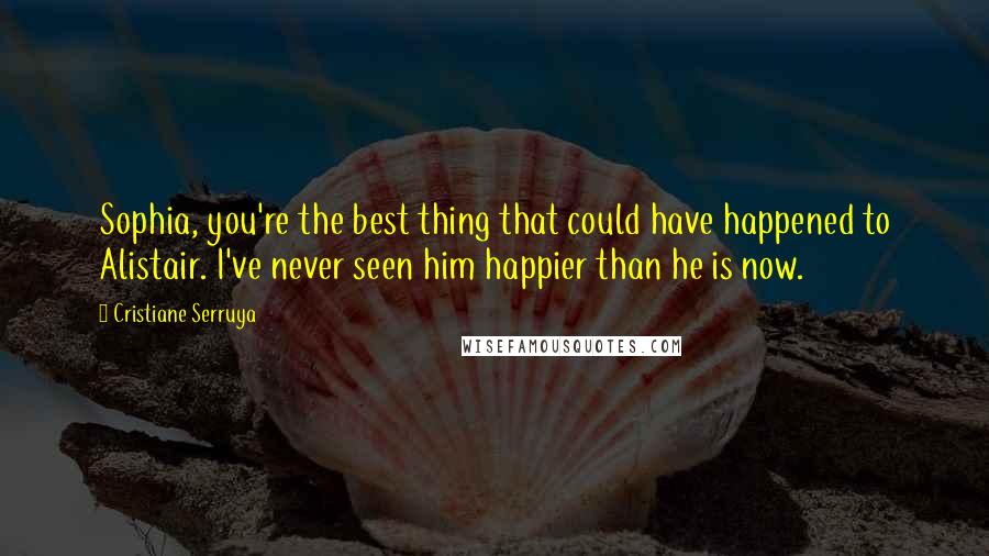 Cristiane Serruya Quotes: Sophia, you're the best thing that could have happened to Alistair. I've never seen him happier than he is now.