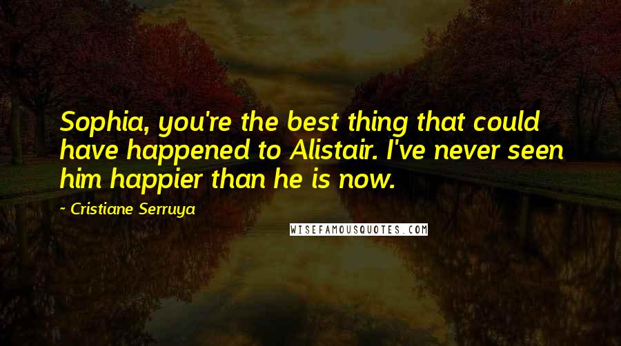 Cristiane Serruya Quotes: Sophia, you're the best thing that could have happened to Alistair. I've never seen him happier than he is now.