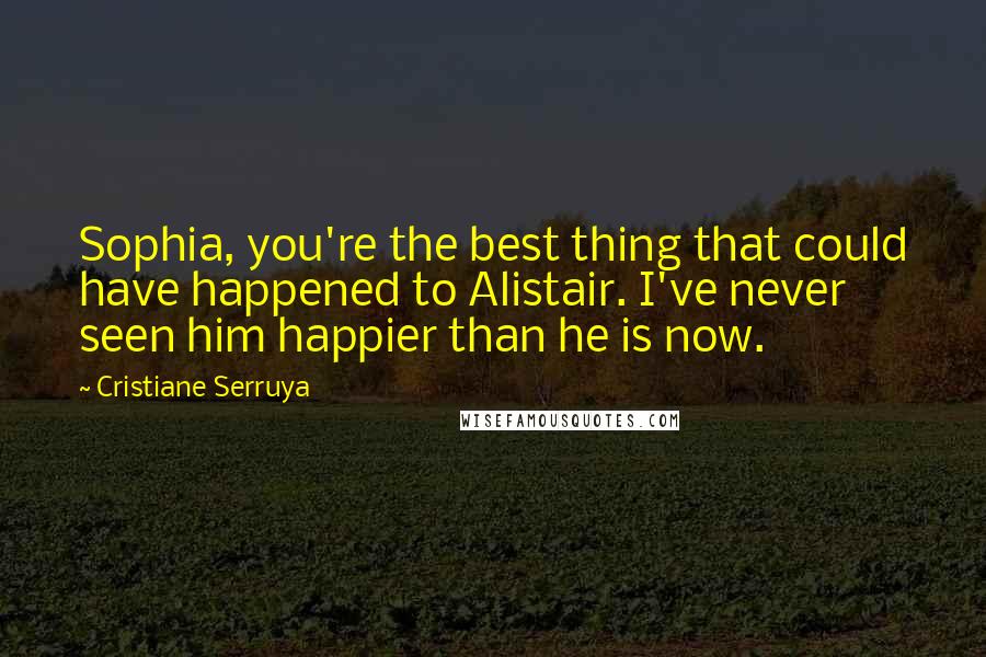 Cristiane Serruya Quotes: Sophia, you're the best thing that could have happened to Alistair. I've never seen him happier than he is now.