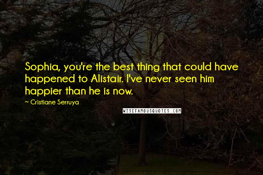 Cristiane Serruya Quotes: Sophia, you're the best thing that could have happened to Alistair. I've never seen him happier than he is now.