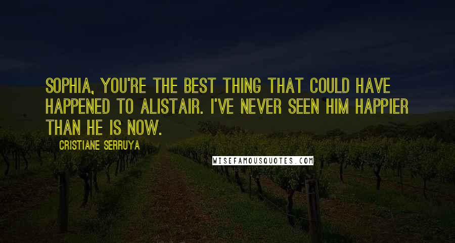 Cristiane Serruya Quotes: Sophia, you're the best thing that could have happened to Alistair. I've never seen him happier than he is now.