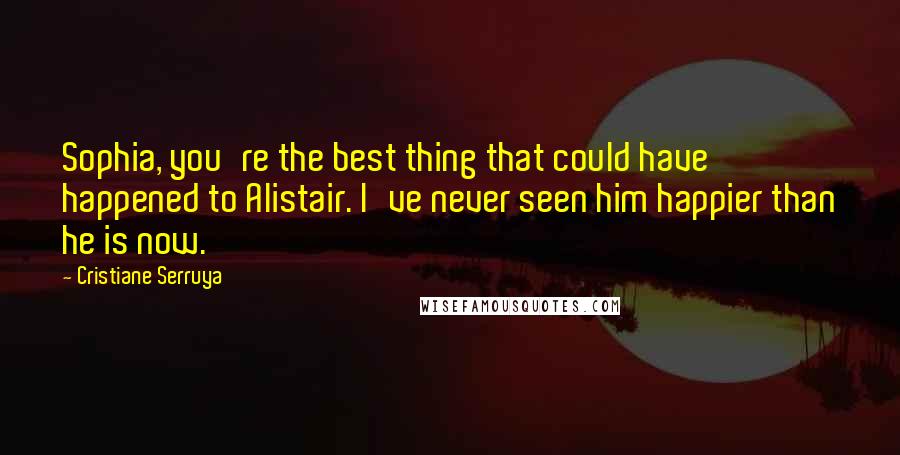 Cristiane Serruya Quotes: Sophia, you're the best thing that could have happened to Alistair. I've never seen him happier than he is now.