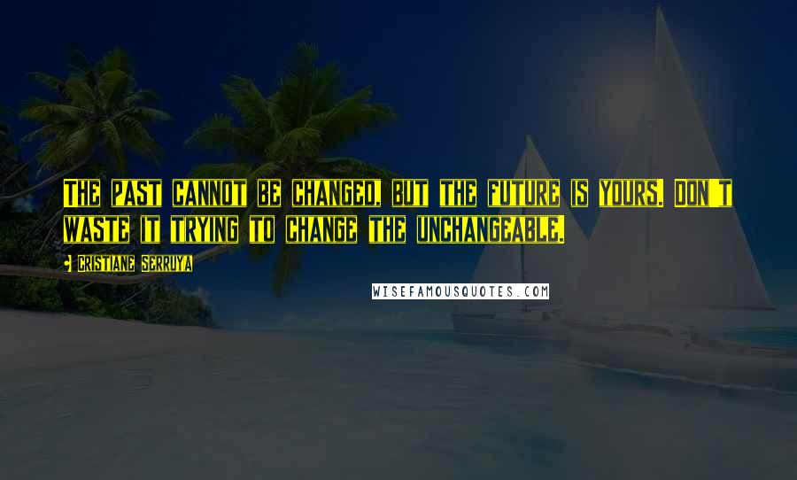 Cristiane Serruya Quotes: The past cannot be changed, but the future is yours. Don't waste it trying to change the unchangeable.