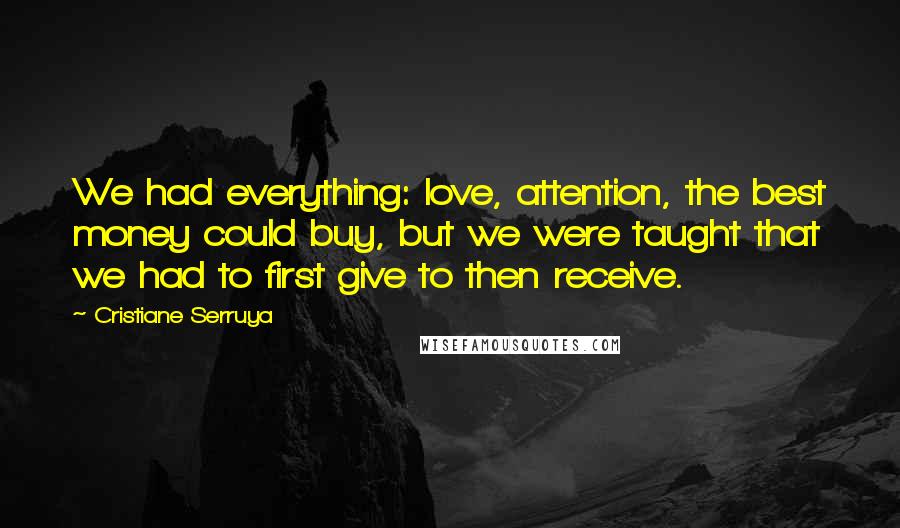 Cristiane Serruya Quotes: We had everything: love, attention, the best money could buy, but we were taught that we had to first give to then receive.