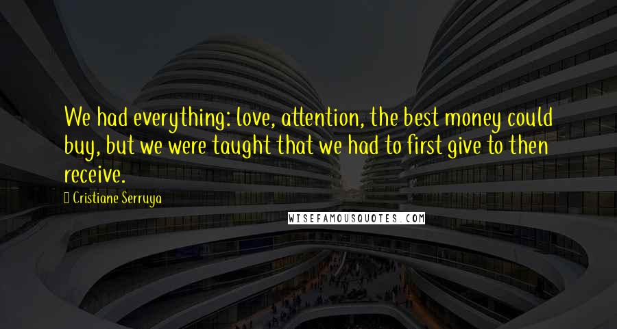 Cristiane Serruya Quotes: We had everything: love, attention, the best money could buy, but we were taught that we had to first give to then receive.