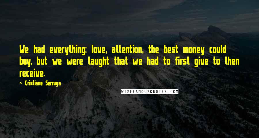 Cristiane Serruya Quotes: We had everything: love, attention, the best money could buy, but we were taught that we had to first give to then receive.