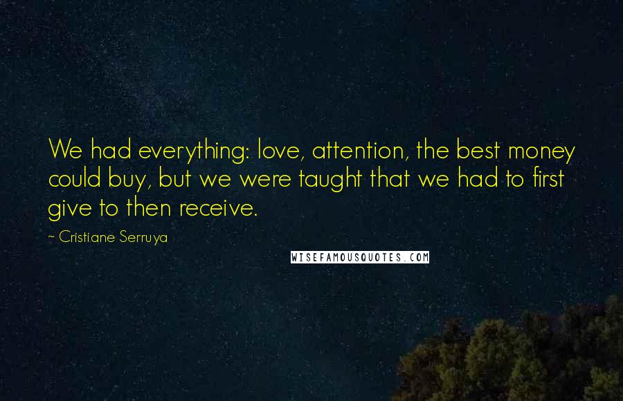 Cristiane Serruya Quotes: We had everything: love, attention, the best money could buy, but we were taught that we had to first give to then receive.