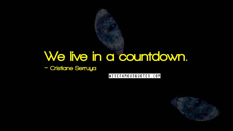 Cristiane Serruya Quotes: We live in a countdown.