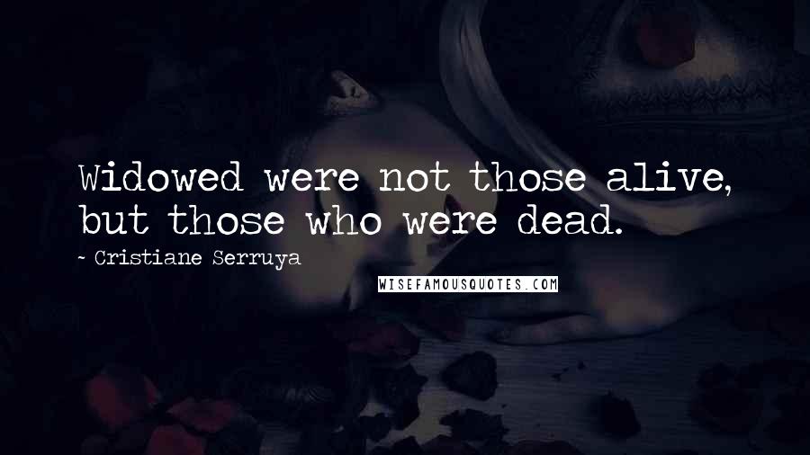 Cristiane Serruya Quotes: Widowed were not those alive, but those who were dead.