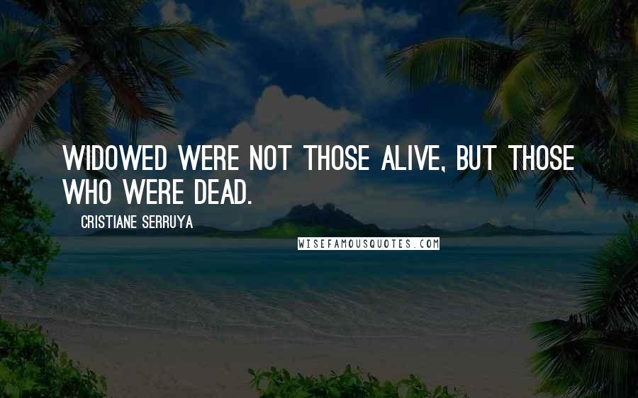 Cristiane Serruya Quotes: Widowed were not those alive, but those who were dead.