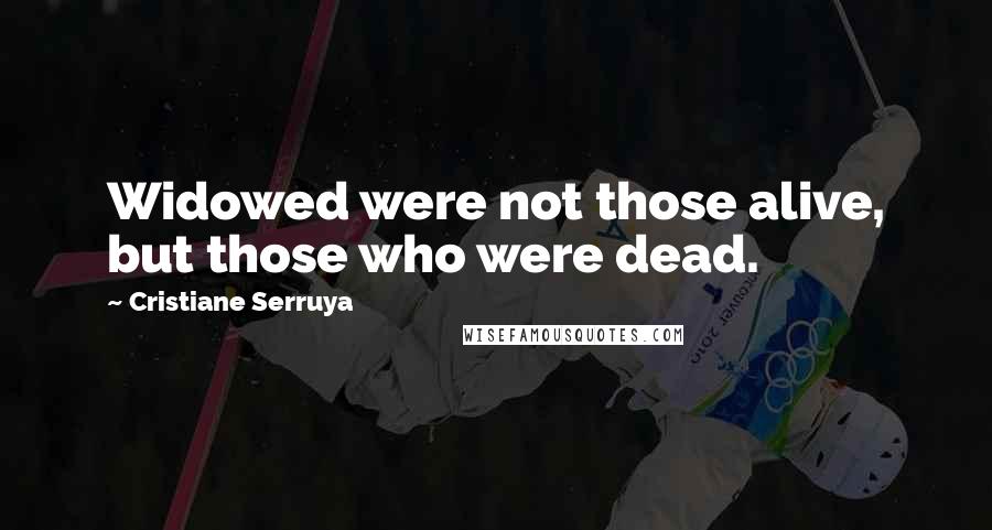 Cristiane Serruya Quotes: Widowed were not those alive, but those who were dead.