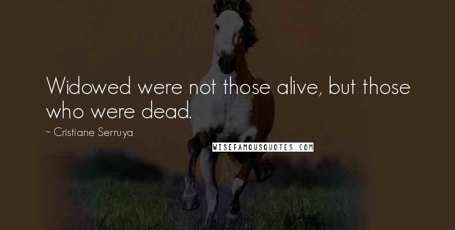 Cristiane Serruya Quotes: Widowed were not those alive, but those who were dead.