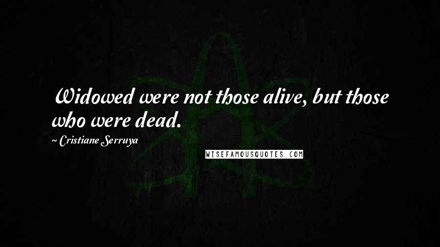 Cristiane Serruya Quotes: Widowed were not those alive, but those who were dead.