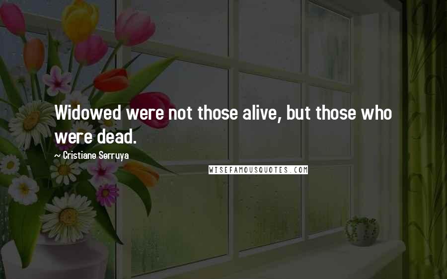 Cristiane Serruya Quotes: Widowed were not those alive, but those who were dead.