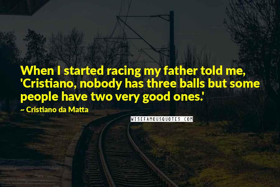 Cristiano Da Matta Quotes: When I started racing my father told me, 'Cristiano, nobody has three balls but some people have two very good ones.'