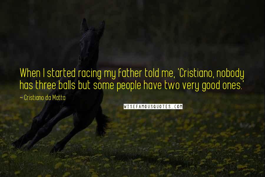 Cristiano Da Matta Quotes: When I started racing my father told me, 'Cristiano, nobody has three balls but some people have two very good ones.'