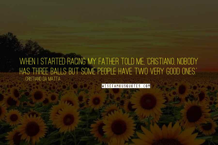 Cristiano Da Matta Quotes: When I started racing my father told me, 'Cristiano, nobody has three balls but some people have two very good ones.'