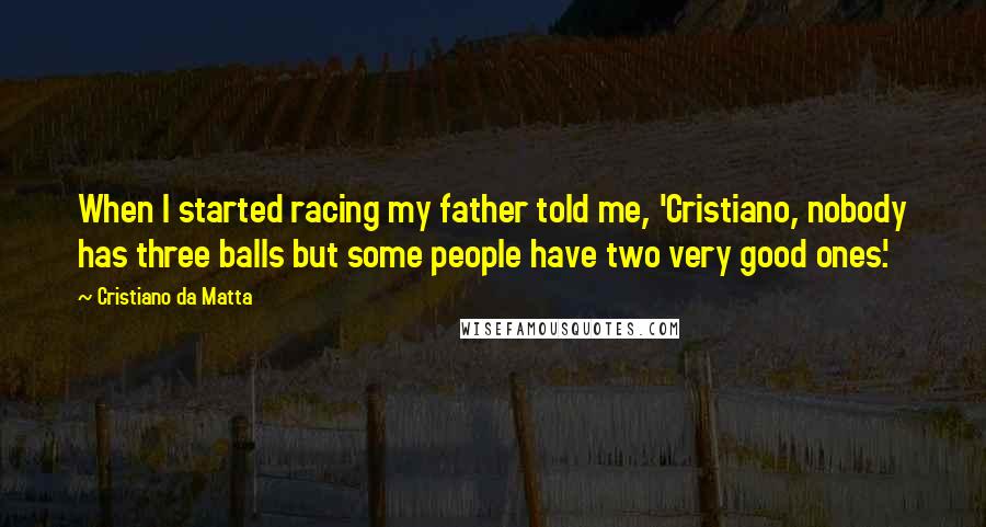 Cristiano Da Matta Quotes: When I started racing my father told me, 'Cristiano, nobody has three balls but some people have two very good ones.'