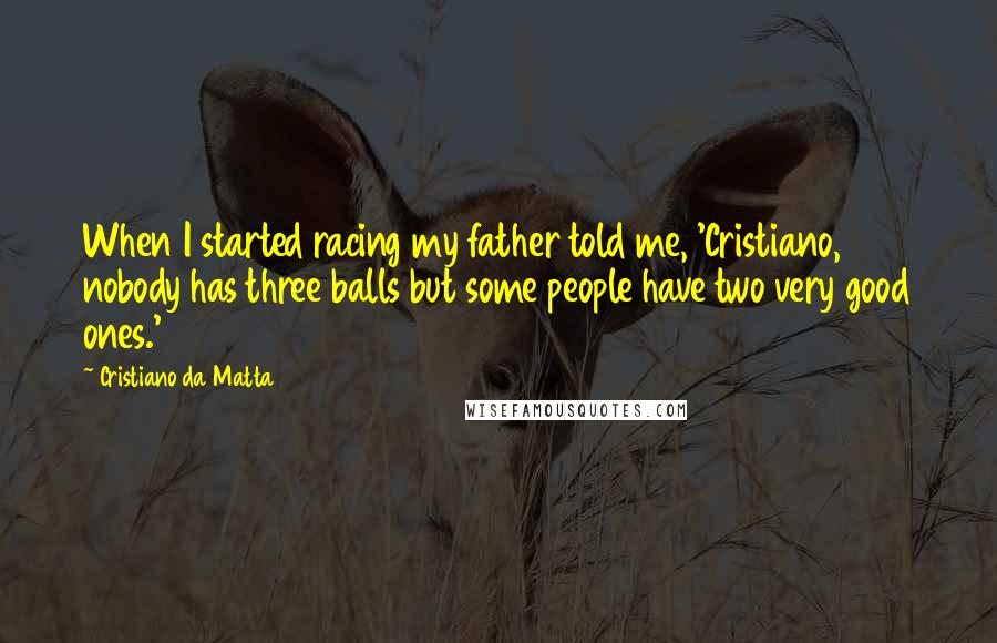Cristiano Da Matta Quotes: When I started racing my father told me, 'Cristiano, nobody has three balls but some people have two very good ones.'