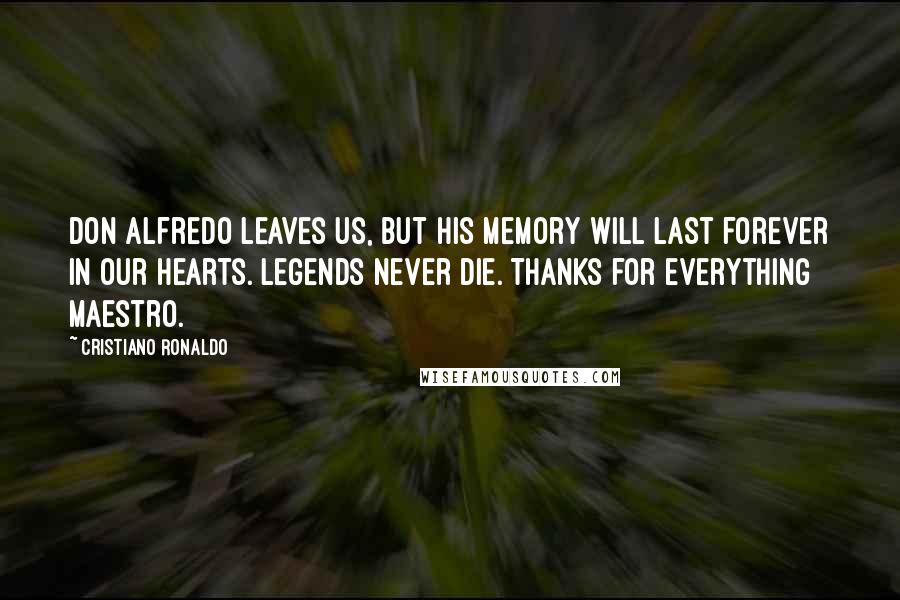 Cristiano Ronaldo Quotes: Don Alfredo leaves us, but his memory will last forever in our hearts. Legends never die. Thanks for everything Maestro.