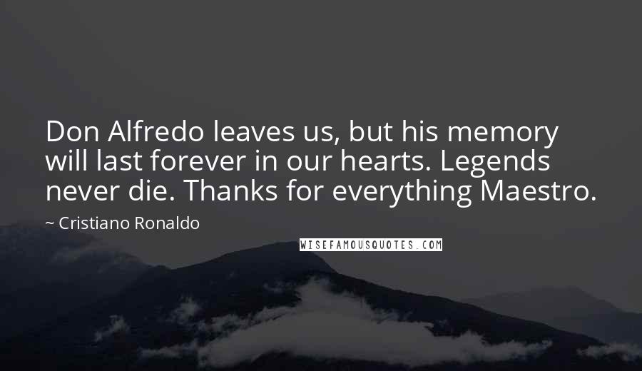 Cristiano Ronaldo Quotes: Don Alfredo leaves us, but his memory will last forever in our hearts. Legends never die. Thanks for everything Maestro.