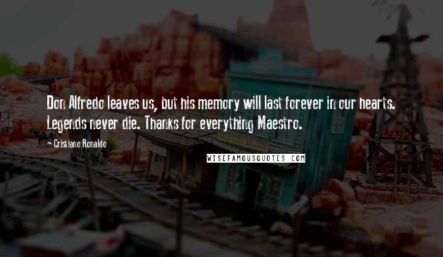 Cristiano Ronaldo Quotes: Don Alfredo leaves us, but his memory will last forever in our hearts. Legends never die. Thanks for everything Maestro.