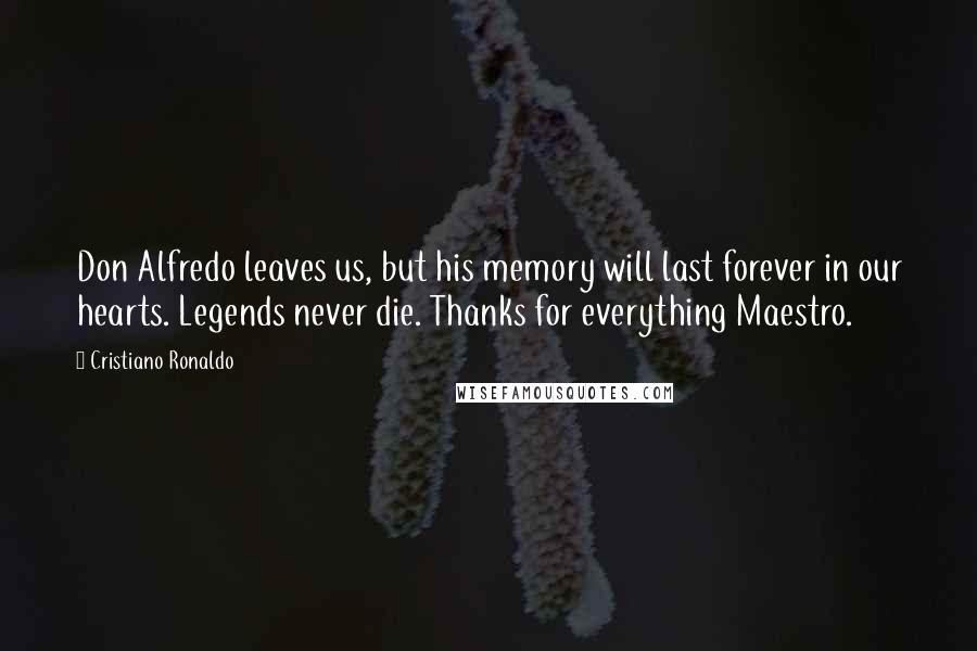 Cristiano Ronaldo Quotes: Don Alfredo leaves us, but his memory will last forever in our hearts. Legends never die. Thanks for everything Maestro.