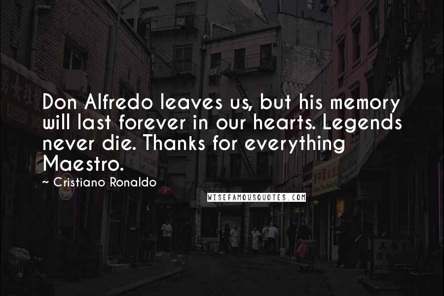 Cristiano Ronaldo Quotes: Don Alfredo leaves us, but his memory will last forever in our hearts. Legends never die. Thanks for everything Maestro.